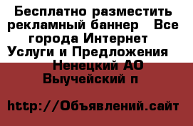 Бесплатно разместить рекламный баннер - Все города Интернет » Услуги и Предложения   . Ненецкий АО,Выучейский п.